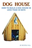 Dog House Plan: How To Build A Dog House In Less Than 30 Days (Dog house plan, dog house heater, dog house large dog, dog house medium dog, dog house small dog, dog treats, dog toys)